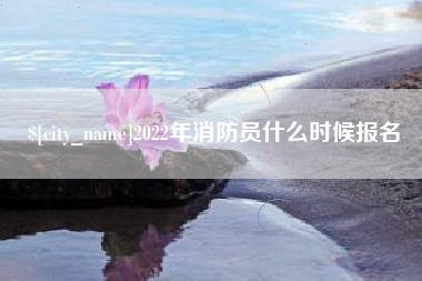 开原2022年消防员什么时候报名