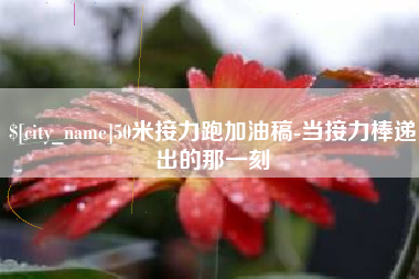 开原50米接力跑加油稿-当接力棒递出的那一刻