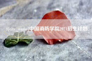 开原中国消防学院2021招生计划