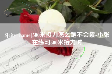 开原500米接力怎么跑不会累-小张在练习500米接力时