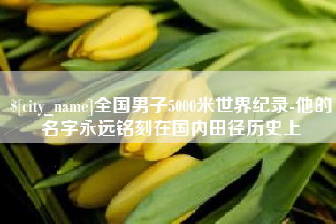 开原全国男子5000米世界纪录-他的名字永远铭刻在国内田径历史上