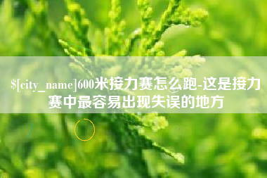 开原600米接力赛怎么跑-这是接力赛中最容易出现失误的地方