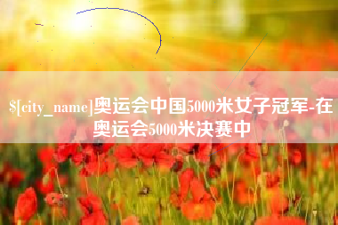 开原奥运会中国5000米女子冠军-在奥运会5000米决赛中