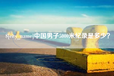 开原中国男子5000米纪录是多少？