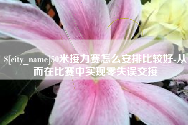 开原50米接力赛怎么安排比较好-从而在比赛中实现零失误交接