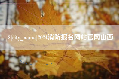 开原2024消防报名网站官网山西