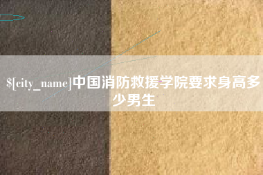 开原中国消防救援学院要求身高多少男生
