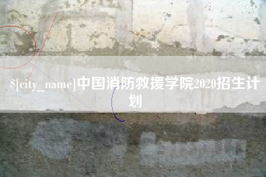 开原中国消防救援学院2020招生计划
