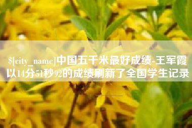 开原中国五千米最好成绩-王军霞以14分51秒92的成绩刷新了全国学生记录