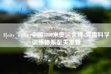开原中国5000米奥运金牌-完善科学训练体系至关重要