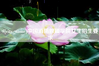 开原中国消防救援学院女生招生要求
