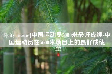 开原中国运动员5000米最好成绩-中国运动员在5000米项目上的最好成绩