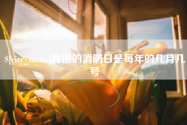 开原我国的消防日是每年的几月几号