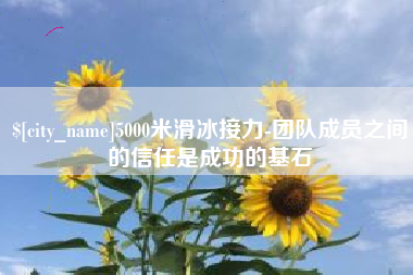 开原5000米滑冰接力-团队成员之间的信任是成功的基石