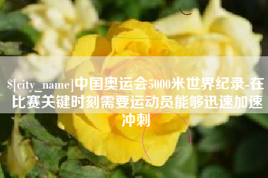 开原中国奥运会5000米世界纪录-在比赛关键时刻需要运动员能够迅速加速冲刺