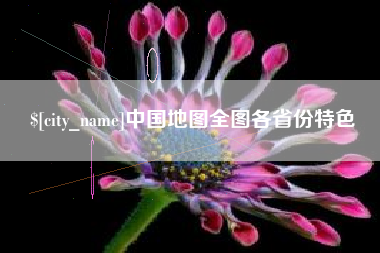 开原中国地图全图各省份特色