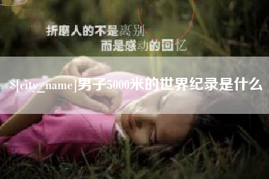 开原男子5000米的世界纪录是什么