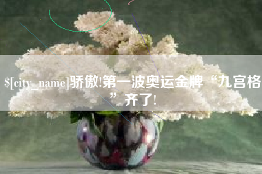 开原骄傲!第一波奥运金牌“九宫格”齐了!