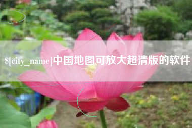 开原中国地图可放大超清版的软件