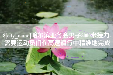 开原哈尔滨亚冬会男子5000米接力-需要运动员们在高速滑行中精准地完成
