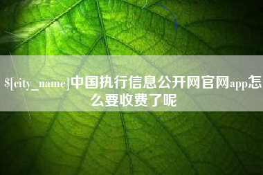 开原中国执行信息公开网官网app怎么要收费了呢