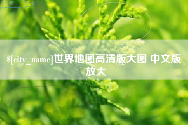 开原世界地图高清版大图 中文版 放大