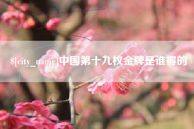 开原中国第十九枚金牌是谁得的