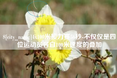 开原4x100米接力赛56秒-不仅仅是四位运动员各自100米速度的叠加