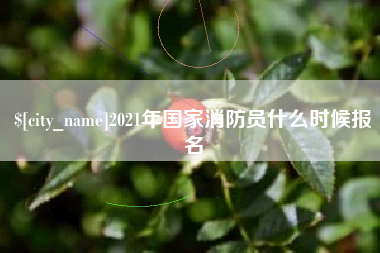 开原2021年国家消防员什么时候报名