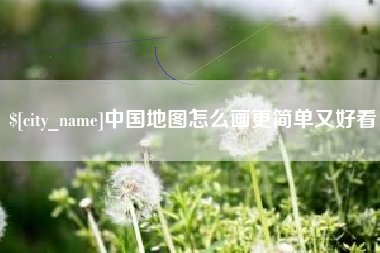 开原中国地图怎么画更简单又好看
