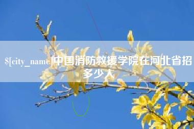 开原中国消防救援学院在河北省招多少人