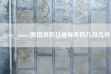 开原我国消防日是每年的几月几号