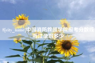 开原中国消防救援学院报考分数线浙江录取多少