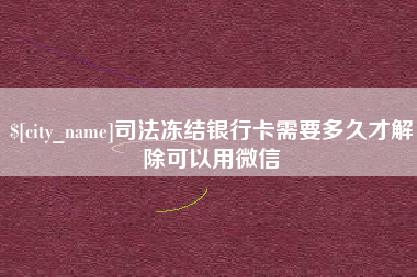 开原司法冻结银行卡需要多久才解除可以用微信