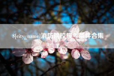 开原消防院校报考条件合集