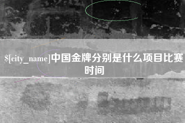开原中国金牌分别是什么项目比赛时间